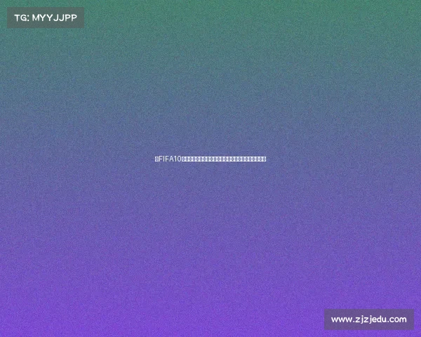 以FIFA10世界杯卡为核心回顾球星卡收藏与绿茵记忆再现荣耀耀